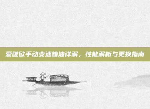 爱唯欧手动变速箱油详解，性能解析与更换指南