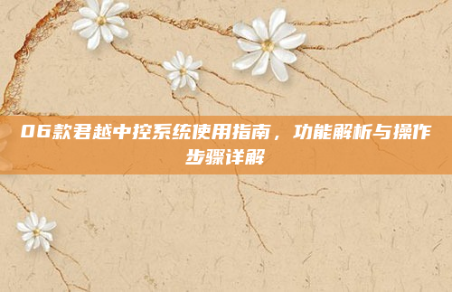 06款君越中控系统使用指南,功能解析与操作步骤详解