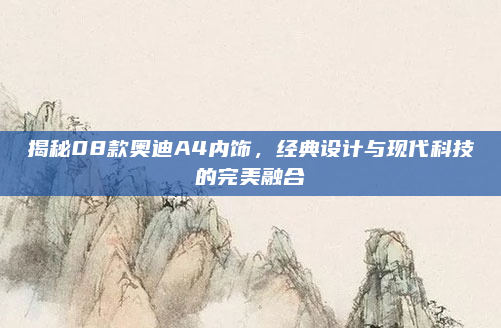 揭秘08款奥迪A4内饰，经典设计与现代科技的完美融合