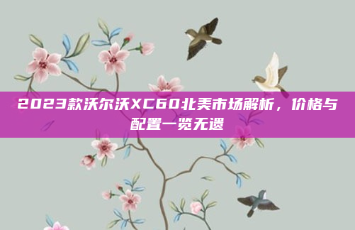 2023款沃尔沃XC60北美市场解析，价格与配置一览无遗