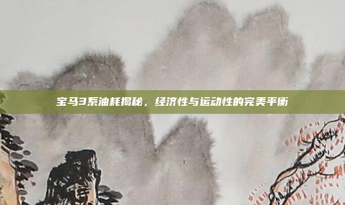 宝马3系油耗揭秘，经济性与运动性的完美平衡