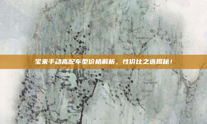 宝来手动高配车型价格解析，性价比之选揭秘！