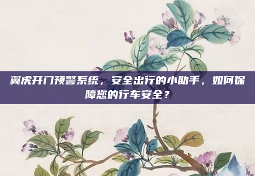 翼虎开门预警系统，安全出行的小助手，如何保障您的行车安全？