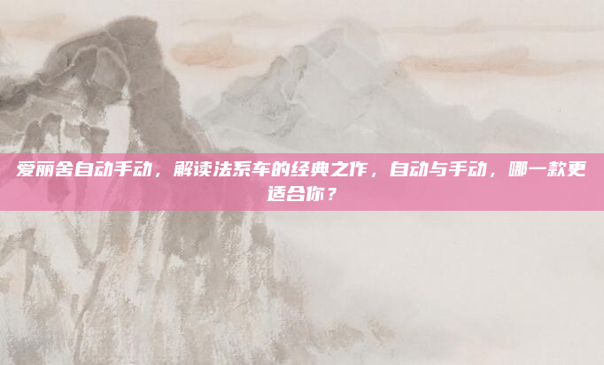 爱丽舍自动手动，解读法系车的经典之作，自动与手动，哪一款更适合你？