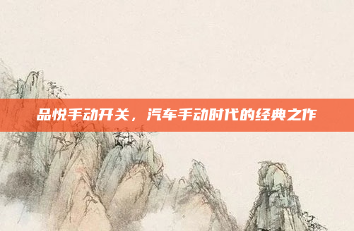 品悦手动开关，汽车手动时代的经典之作