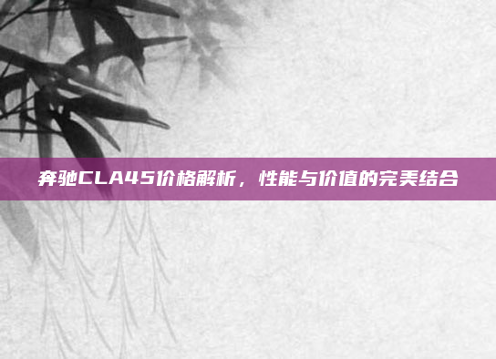 奔驰CLA45价格解析，性能与价值的完美结合