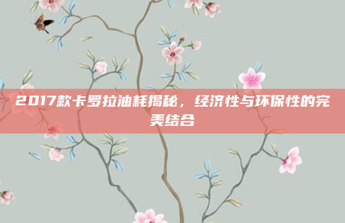 2017款卡罗拉油耗揭秘，经济性与环保性的完美结合