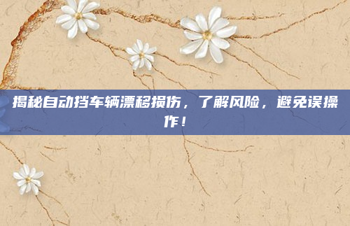 揭秘自动挡车辆漂移损伤，了解风险，避免误操作！