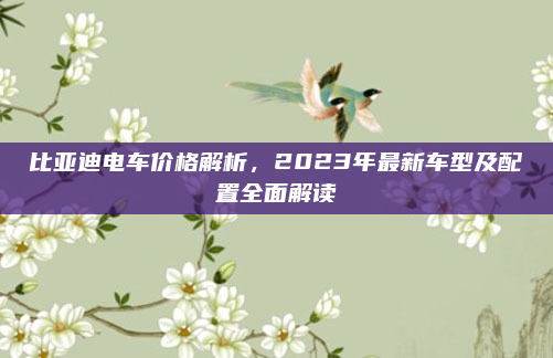 比亚迪电车价格解析，2023年最新车型及配置全面解读