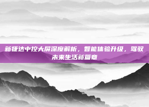 新捷达中控大屏深度解析，智能体验升级，驾驭未来生活新篇章