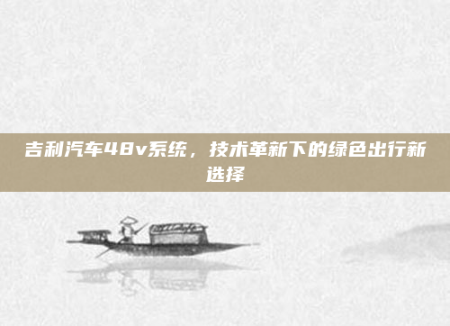 吉利汽车48v系统，技术革新下的绿色出行新选择