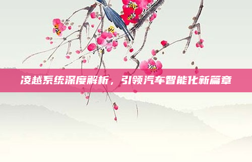 凌越系统深度解析，引领汽车智能化新篇章