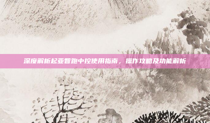 深度解析起亚智跑中控使用指南，操作攻略及功能解析