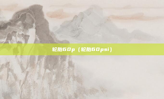 轮胎60p(轮胎60psi)