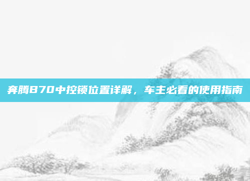 奔腾B70中控锁位置详解，车主必看的使用指南