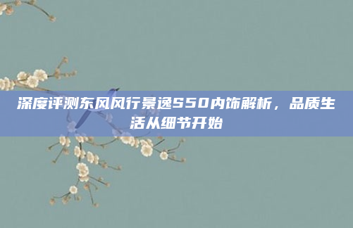 深度评测东风风行景逸S50内饰解析，品质生活从细节开始