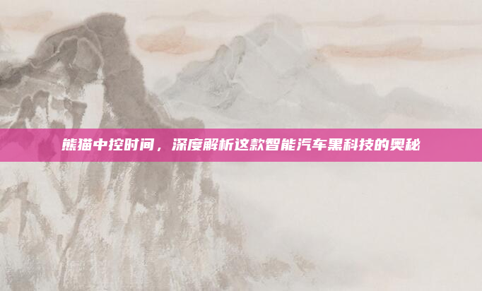 熊猫中控时间,深度解析这款智能汽车黑科技的奥秘