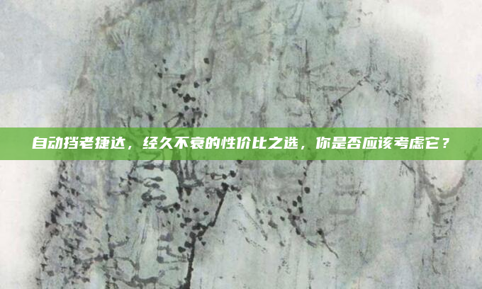 自动挡老捷达,经久不衰的性价比之选,你是否应该考虑它?