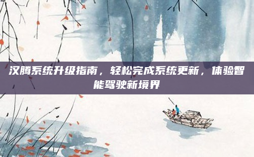 汉腾系统升级指南，轻松完成系统更新，体验智能驾驶新境界
