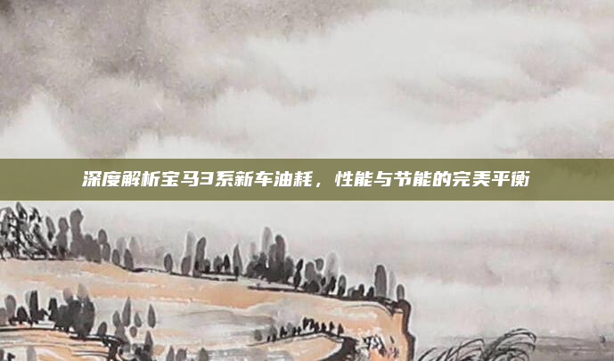 深度解析宝马3系新车油耗,性能与节能的完美平衡