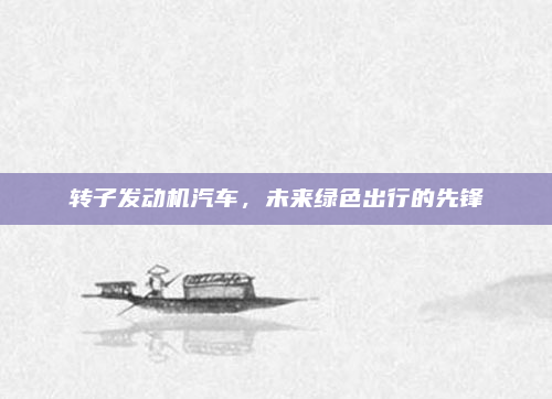 转子发动机汽车，未来绿色出行的先锋