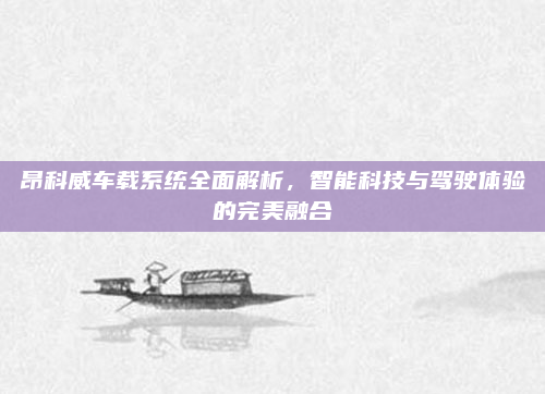 昂科威车载系统全面解析，智能科技与驾驶体验的完美融合
