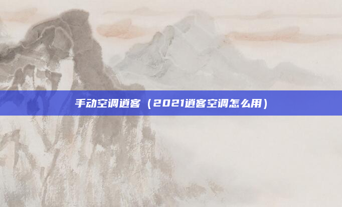 手动空调逍客(2021逍客空调怎么用)