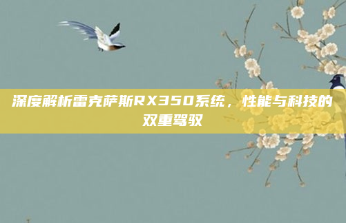 深度解析雷克萨斯RX350系统,性能与科技的双重驾驭