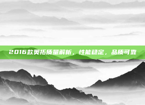 2016款奥拓质量解析，性能稳定，品质可靠