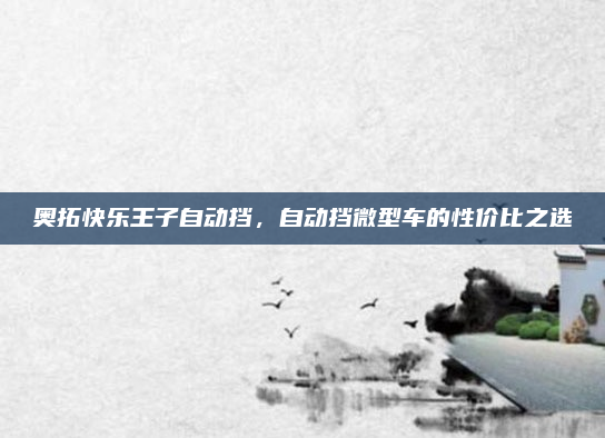 奥拓快乐王子自动挡，自动挡微型车的性价比之选