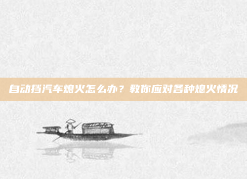 自动挡汽车熄火怎么办?教你应对各种熄火情况
