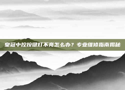 皇冠中控按键灯不亮怎么办?专业维修指南揭秘