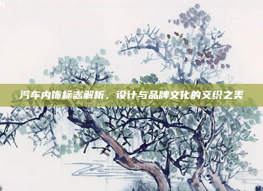 汽车内饰标志解析，设计与品牌文化的交织之美