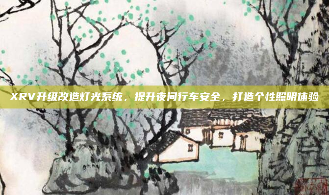 XRV升级改造灯光系统，提升夜间行车安全，打造个性照明体验