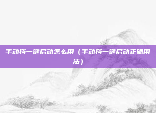 手动挡一键启动怎么用(手动挡一键启动正确用法)