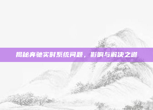 揭秘奔驰实时系统问题，影响与解决之道