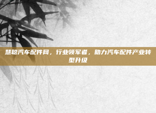 慧聪汽车配件网，行业领军者，助力汽车配件产业转型升级