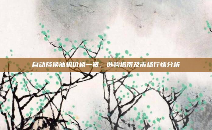 自动挡换油机价格一览，选购指南及市场行情分析