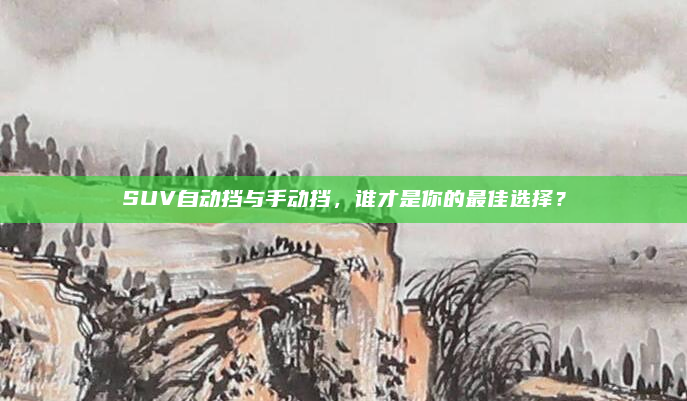 SUV自动挡与手动挡，谁才是你的最佳选择？