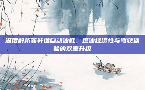 深度解析新轩逸自动油耗，燃油经济性与驾驶体验的双重升级