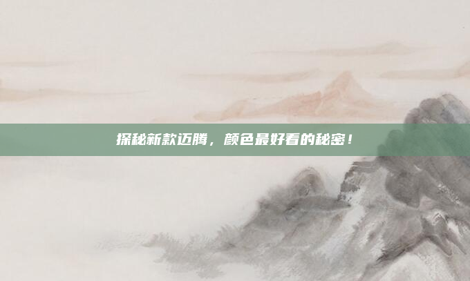 探秘新款迈腾，颜色最好看的秘密！