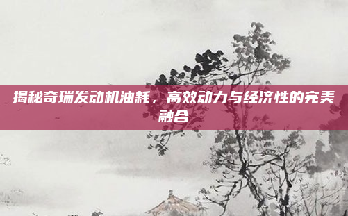 揭秘奇瑞发动机油耗，高效动力与经济性的完美融合