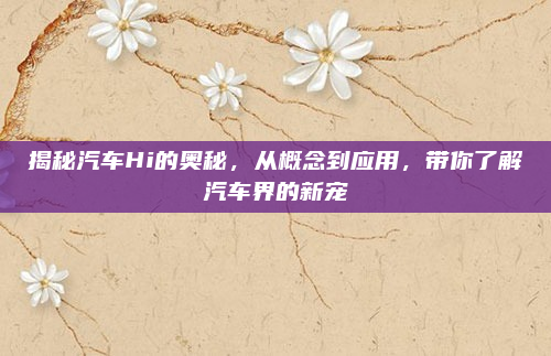 揭秘汽车Hi的奥秘，从概念到应用，带你了解汽车界的新宠