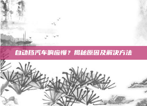 自动挡汽车响应慢？揭秘原因及解决方法