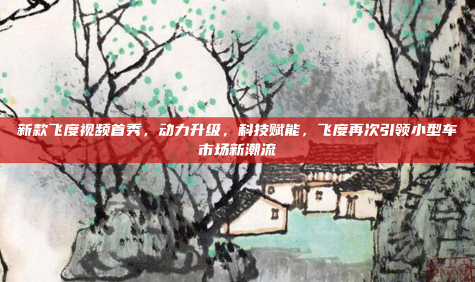 新款飞度视频首秀，动力升级，科技赋能，飞度再次引领小型车市场新潮流