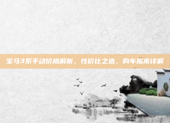 宝马3系手动价格解析，性价比之选，购车指南详解