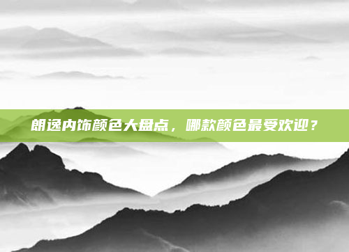 朗逸内饰颜色大盘点，哪款颜色最受欢迎？