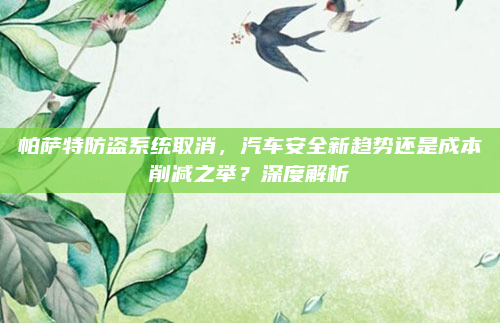 帕萨特防盗系统取消，汽车安全新趋势还是成本削减之举？深度解析