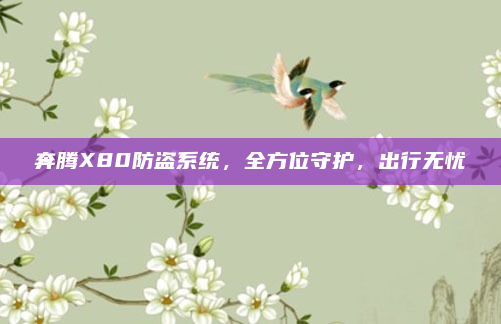 奔腾X80防盗系统，全方位守护，出行无忧