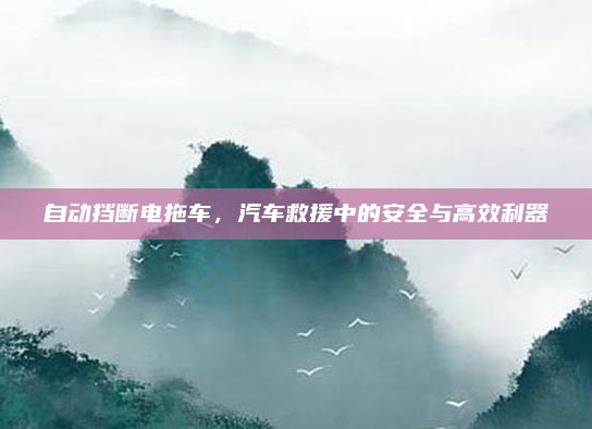 自动挡断电拖车，汽车救援中的安全与高效利器